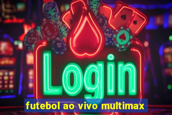 futebol ao vivo multimax